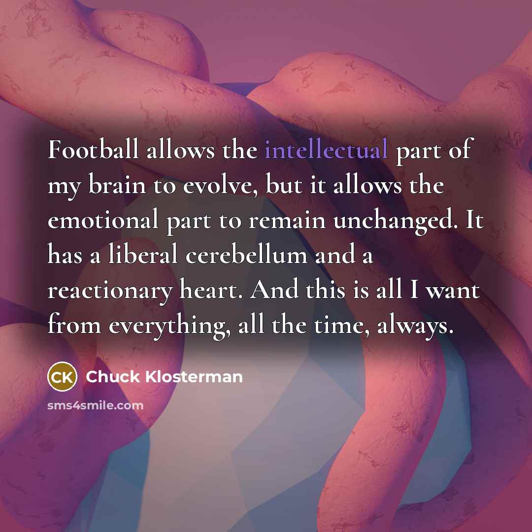 “Football allows the intellectual part of my brain to evolve,…” quote by Chuck Klosterman