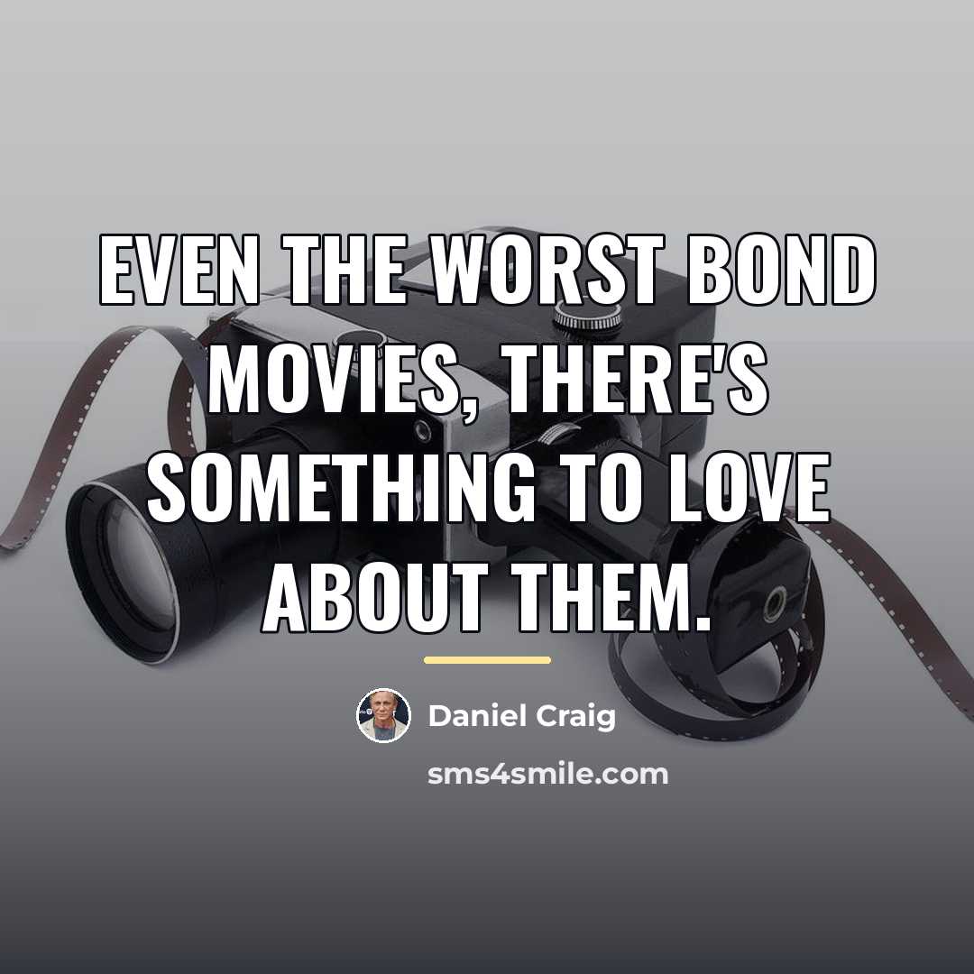 “Even the worst Bond movies, there's something to love about…” quote by Daniel Craig