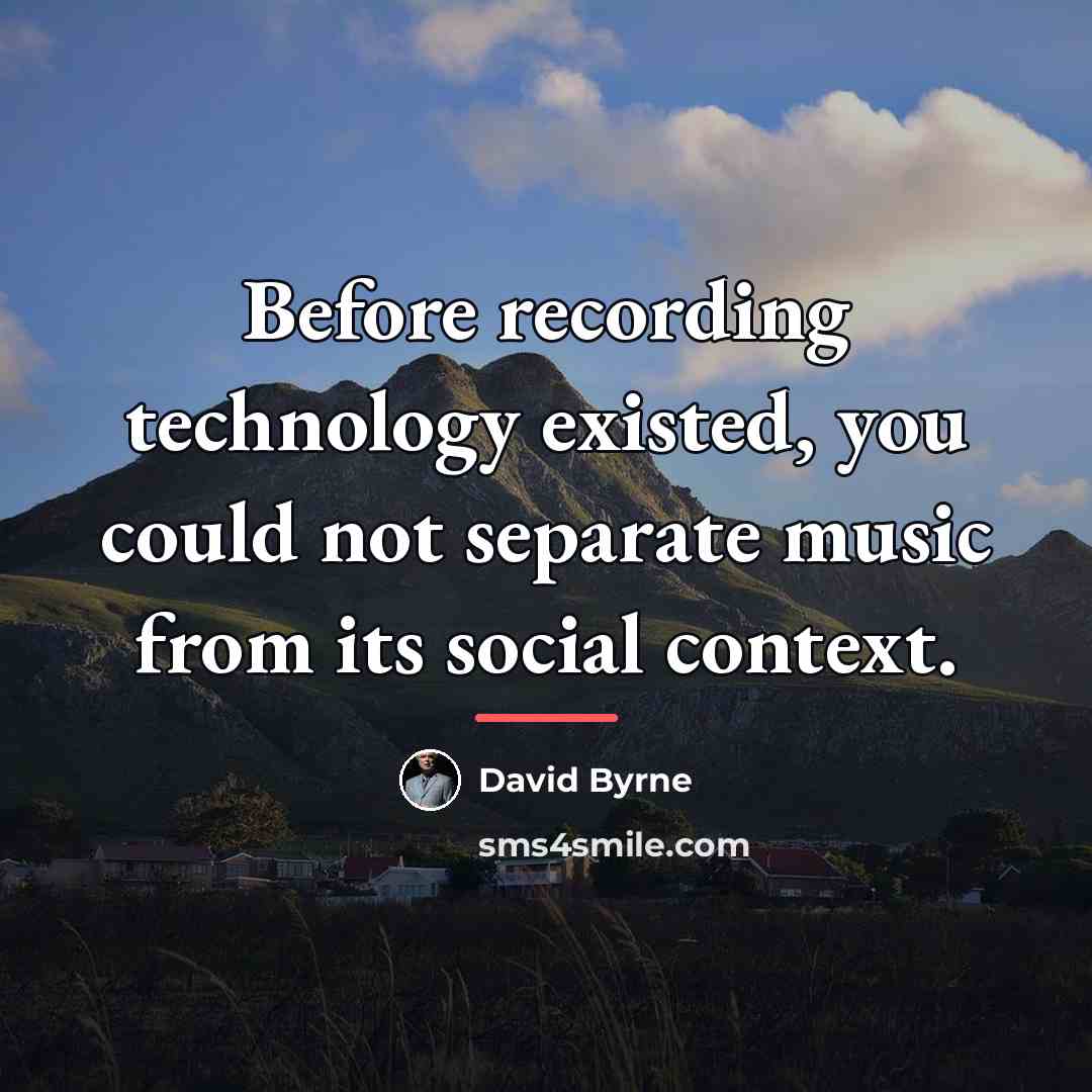 “Before recording technology existed, you could not separate music from…” quote by David Byrne