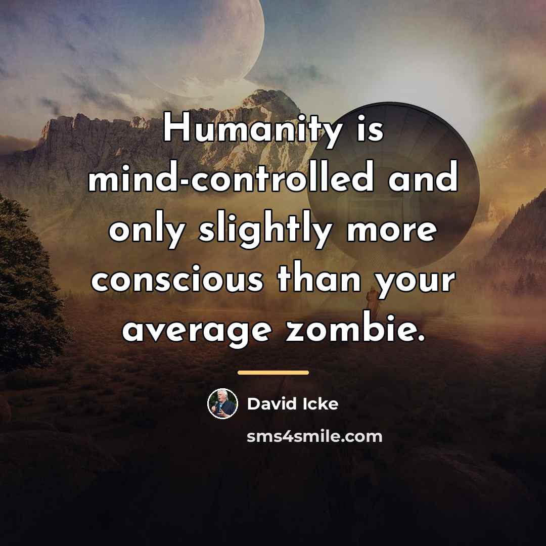 “Humanity is mind-controlled and only slightly more conscious than your…” quote by David Icke