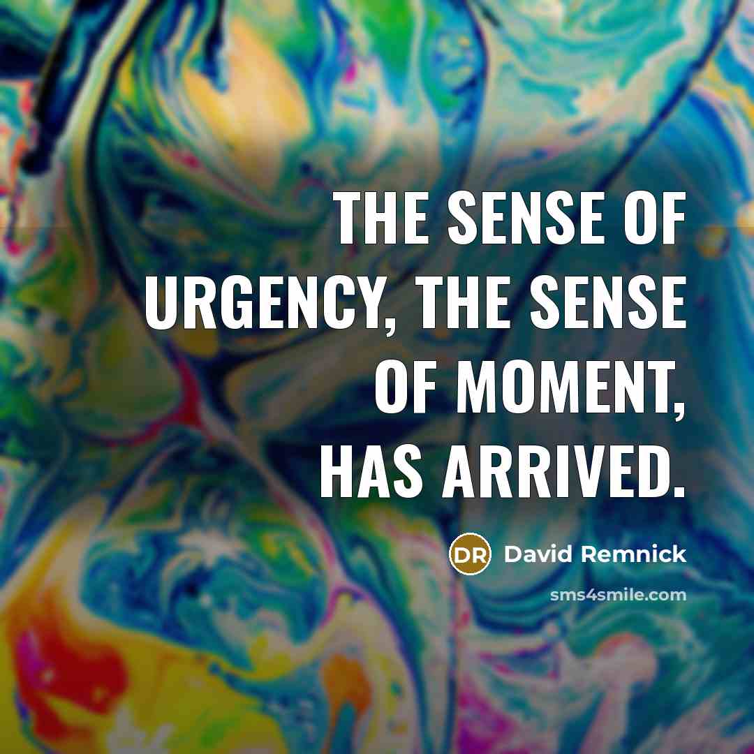 “The sense of urgency, the sense of moment, has arrived.…” quote by David Remnick