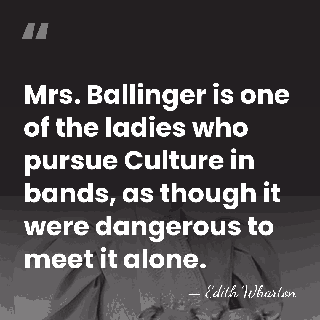Mrs. Ballinger is one of the ladies who pursue Culture in bands,&hellip; - Edith Wharton