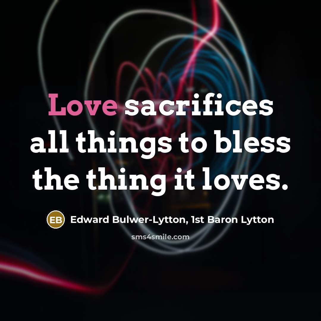 “Love sacrifices all things to bless the thing it loves.…” quote by Edward Bulwer-Lytton, 1st Baron Lytton