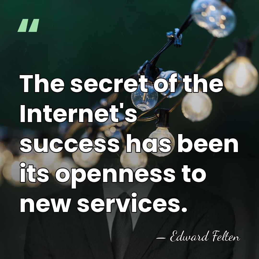 The secret of the Internet's success has been its openness to new&hellip; - Edward Felten