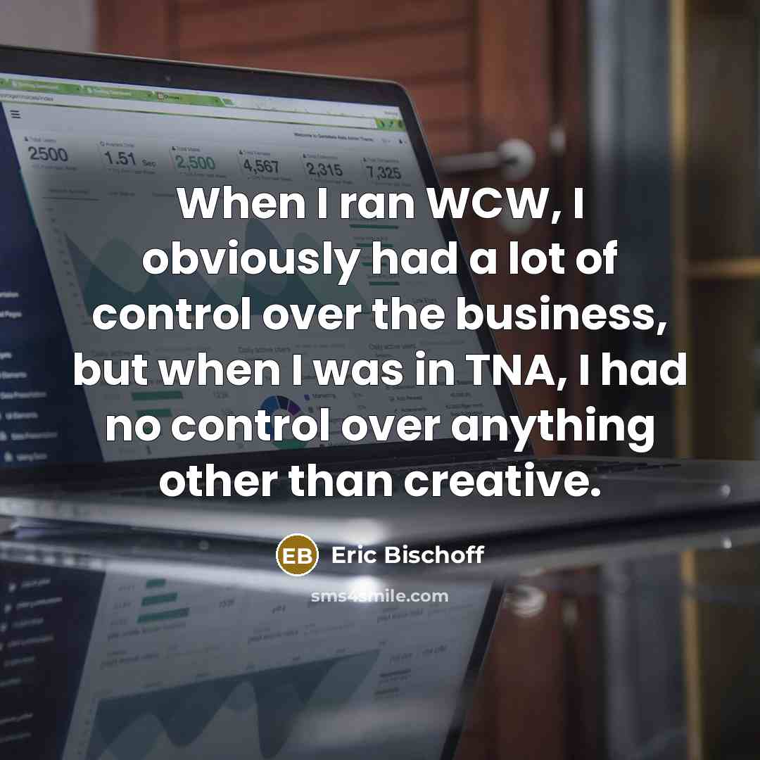 “When I ran WCW, I obviously had a lot of…” quote by Eric Bischoff
