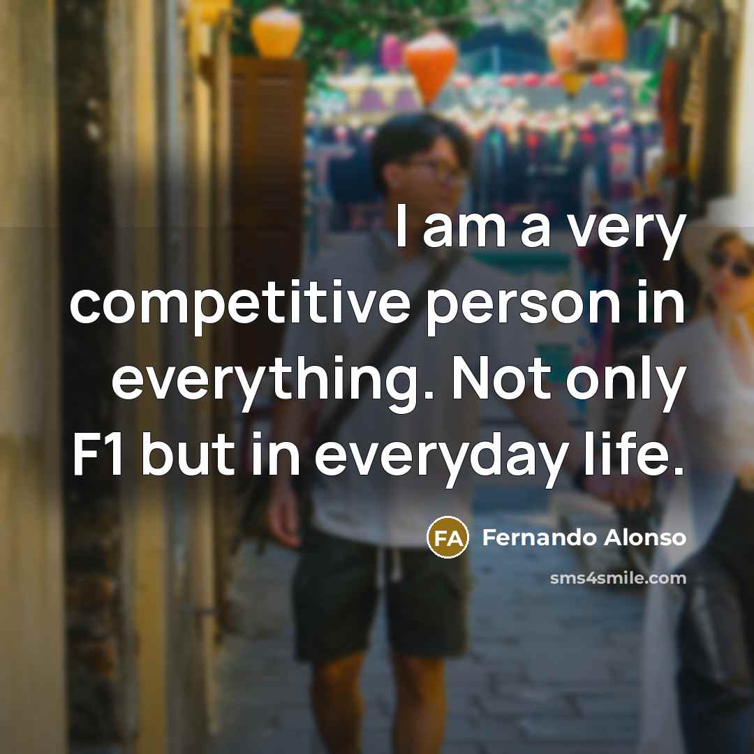“I am a very competitive person in everything. Not only F1 but in everyday life.” quote by Fernando Alonso