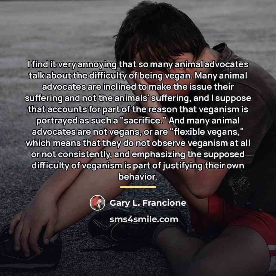 “I find it very annoying that so many animal advocates…” quote by Gary L. Francione