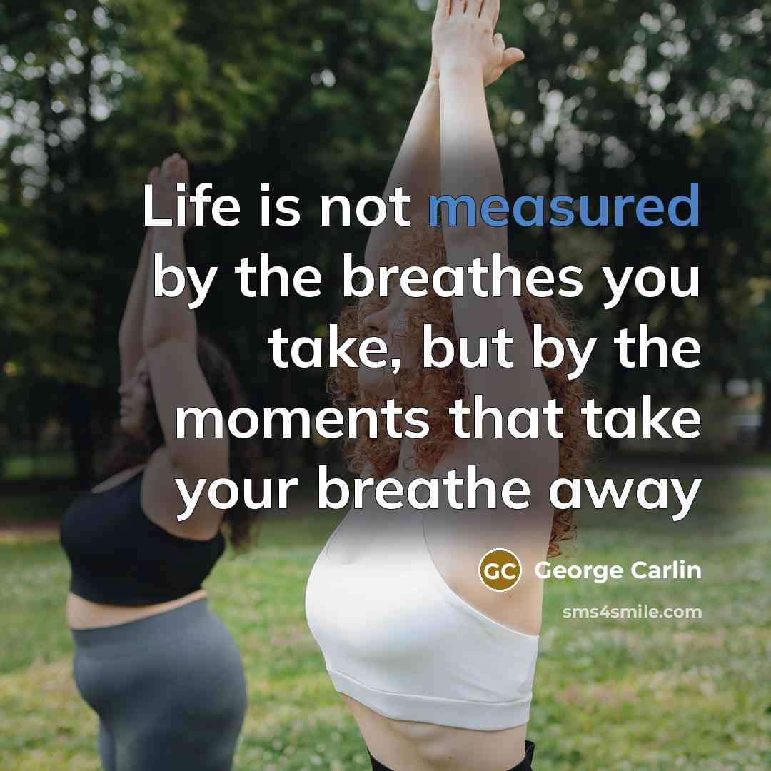 “Life is not measured by the breathes you take, but…” quote by George Carlin