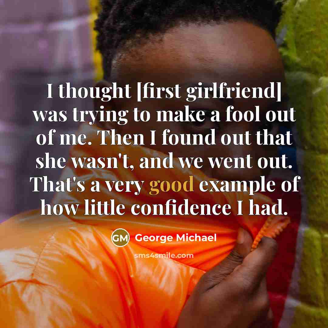 “I thought [first girlfriend] was trying to make a fool…” quote by George Michael