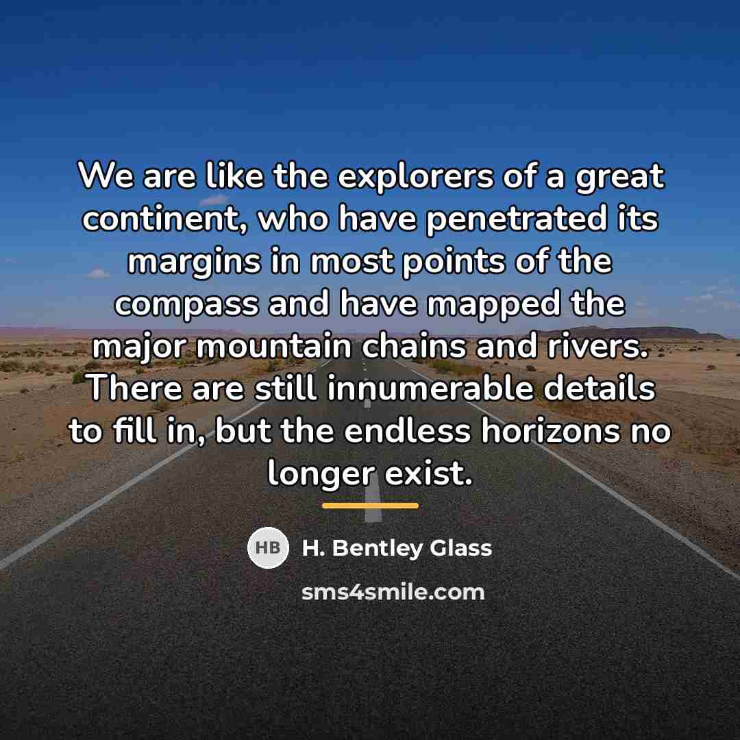 “We are like the explorers of a great continent, who…” quote by H. Bentley Glass