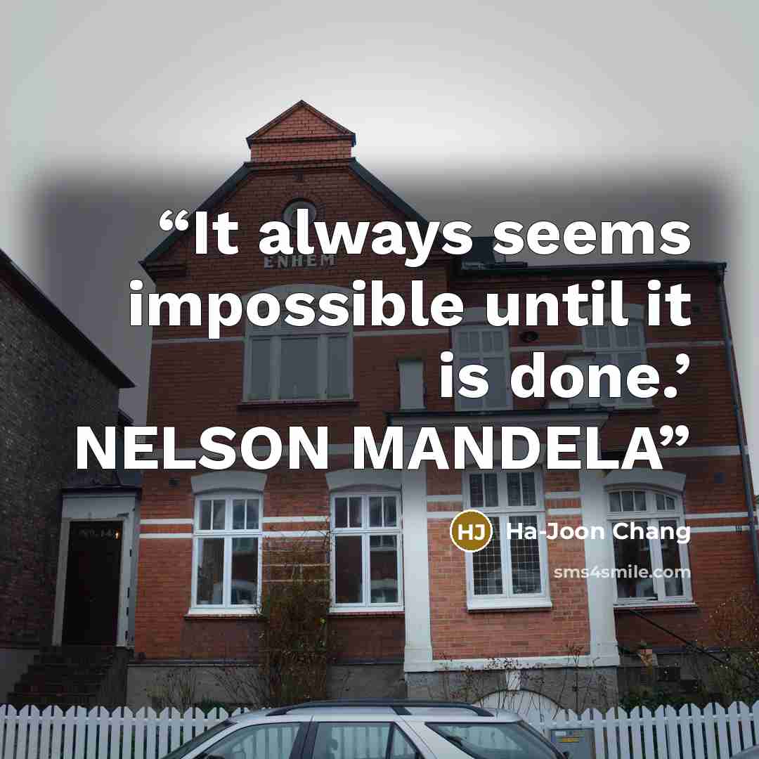 “It always seems impossible until it is done.’ NELSON MANDELA” quote by Ha-Joon Chang