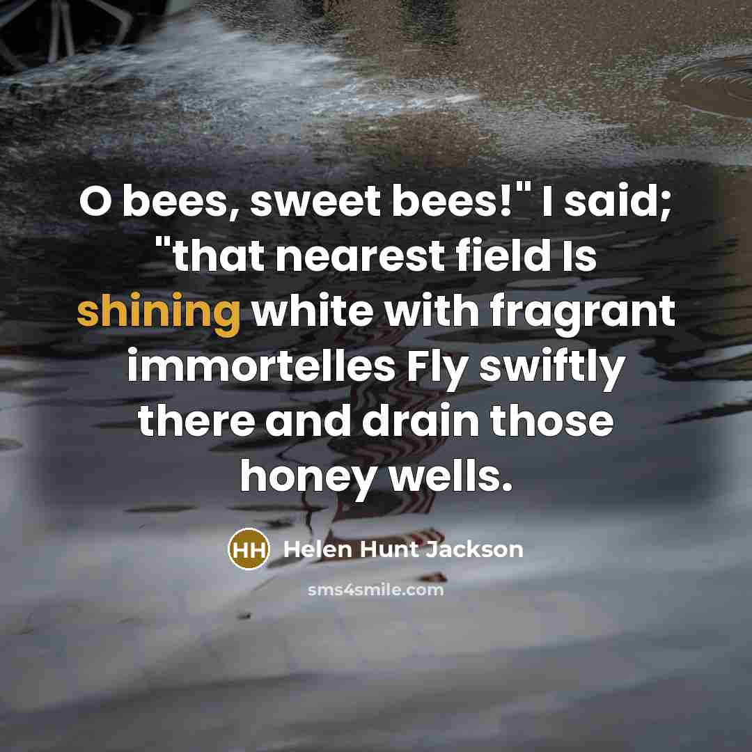 “O bees, sweet bees!" I said; "that nearest field Is…” quote by Helen Hunt Jackson