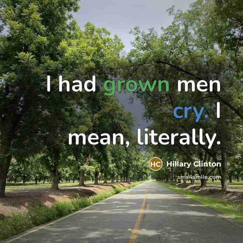 “I had grown men cry. I mean, literally.” quote by Hillary Clinton
