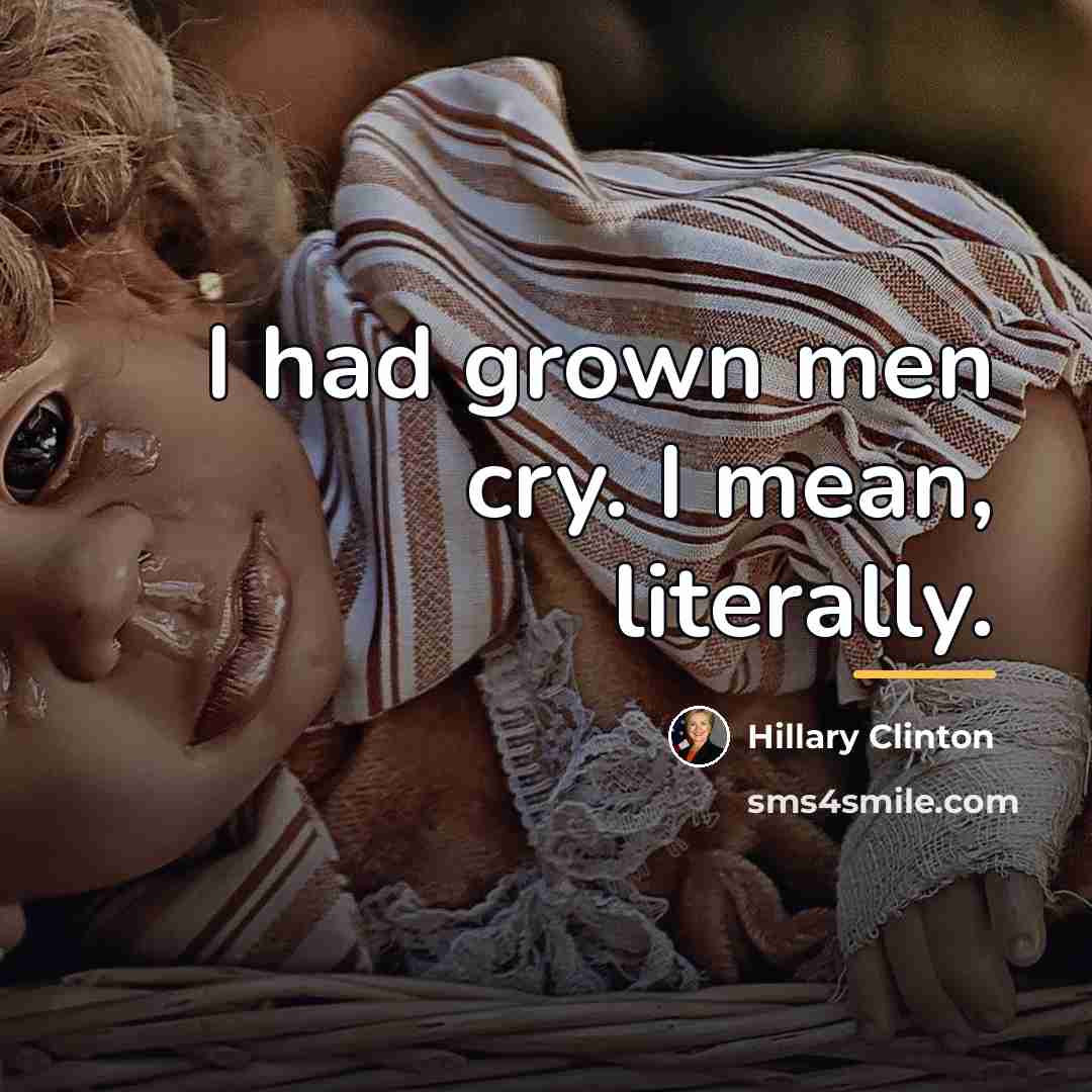 “I had grown men cry. I mean, literally.…” quote by Hillary Clinton