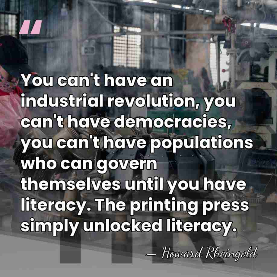 You can't have an industrial revolution, you can't have democracies, you can't&hellip; - Howard Rheingold