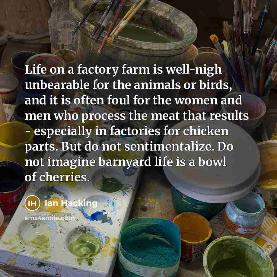 “Life on a factory farm is well-nigh unbearable for the…” quote by Ian Hacking