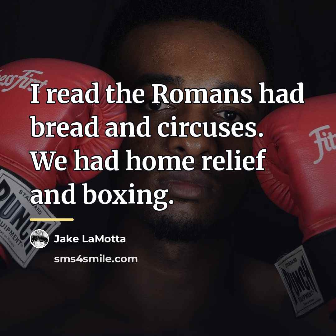 “I read the Romans had bread and circuses. We had…” quote by Jake LaMotta