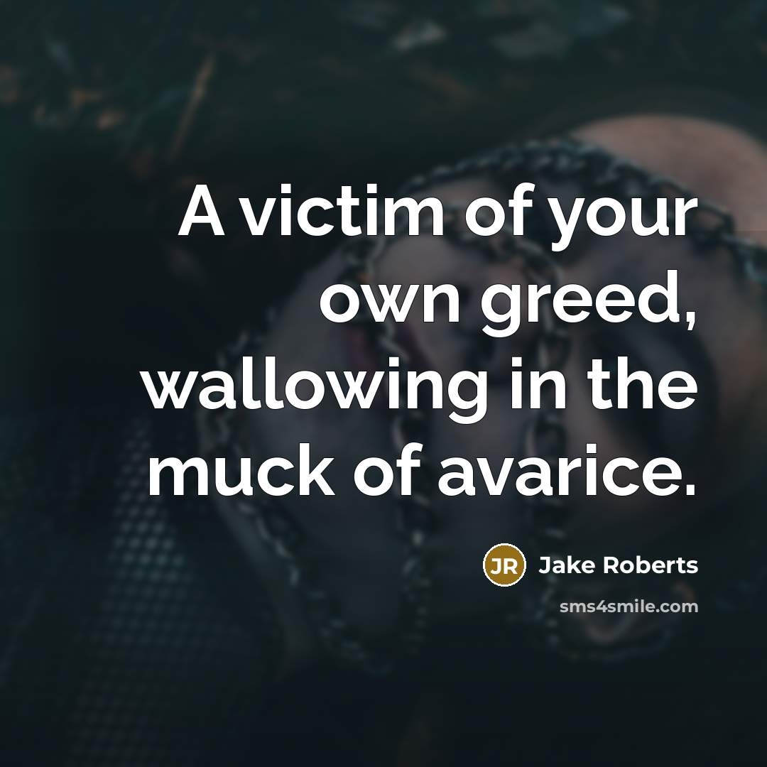 “A victim of your own greed, wallowing in the muck…” quote by Jake Roberts