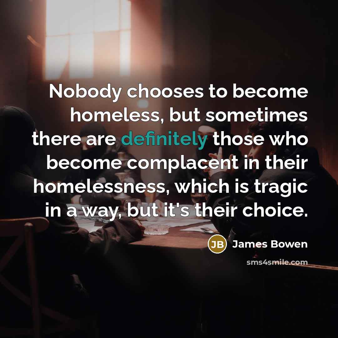 “Nobody chooses to become homeless, but sometimes there are definitely…” quote by James Bowen
