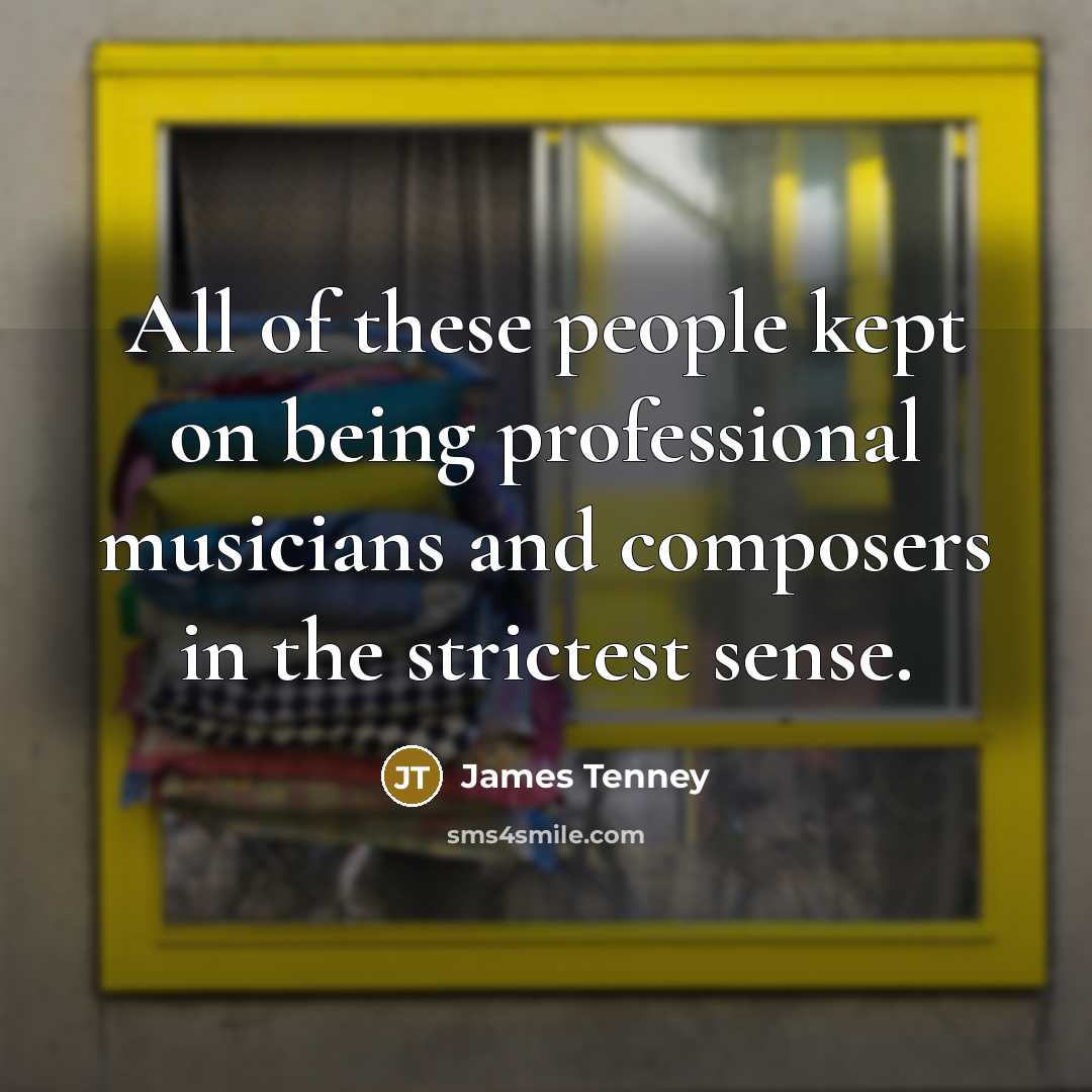 “All of these people kept on being professional musicians and…” quote by James Tenney