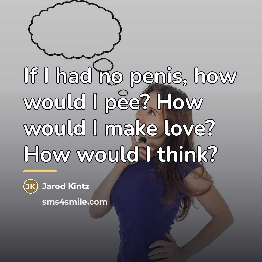 “If I had no penis, how would I pee? How…” quote by Jarod Kintz