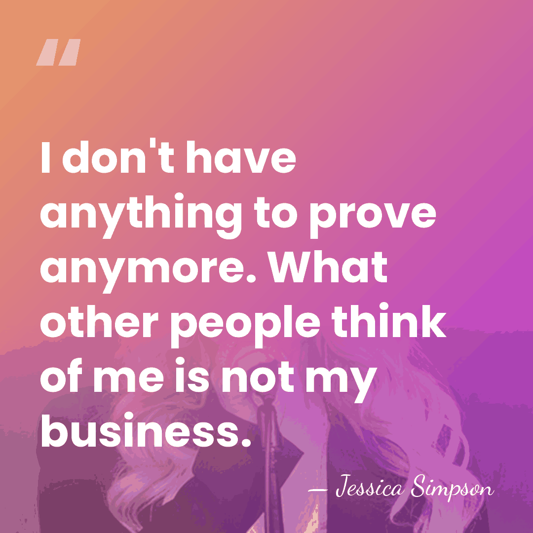 I don't have anything to prove anymore. What other people think of&hellip; - Jessica Simpson