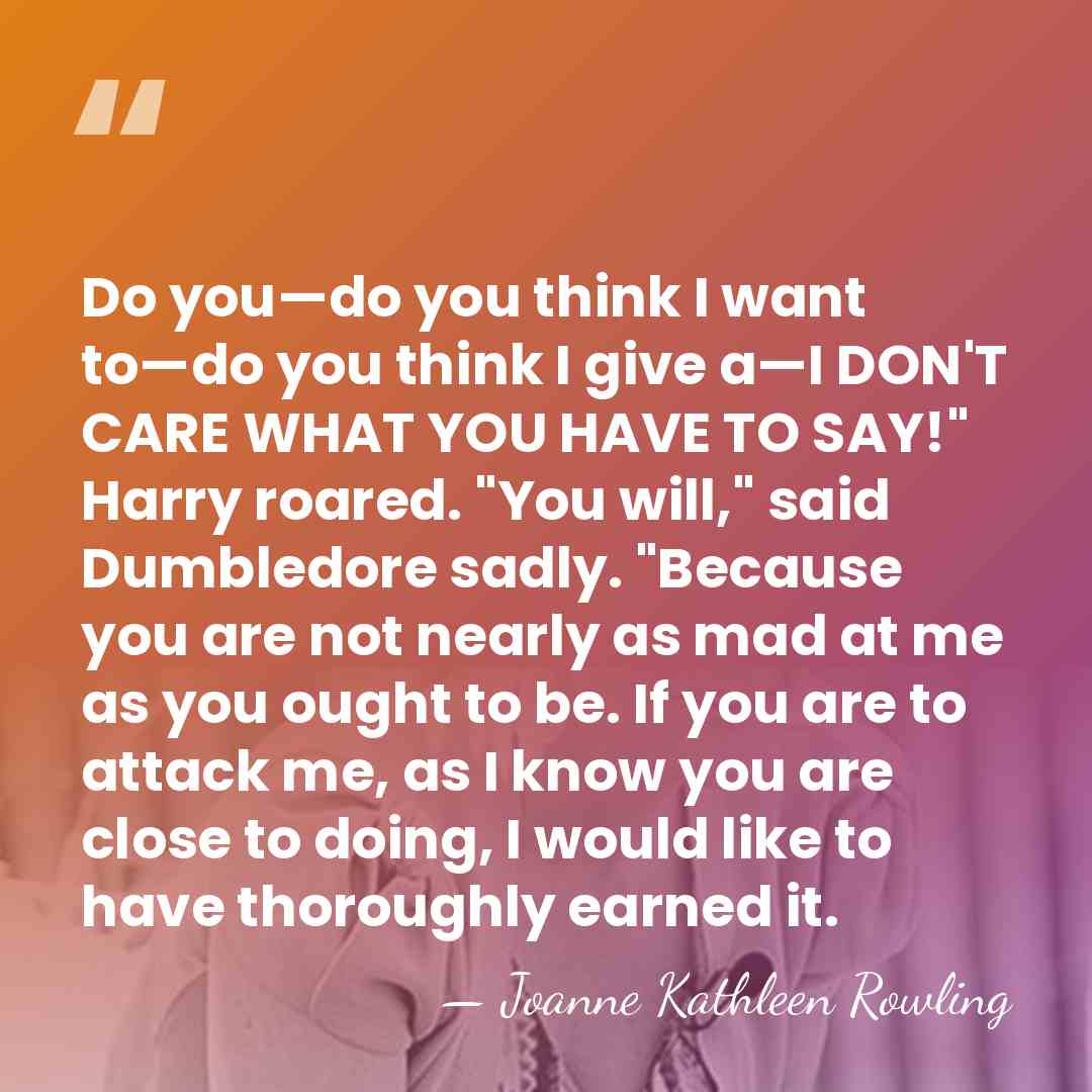 Do you—do you think I want to—do you think I give a—I&hellip; - Joanne Kathleen Rowling