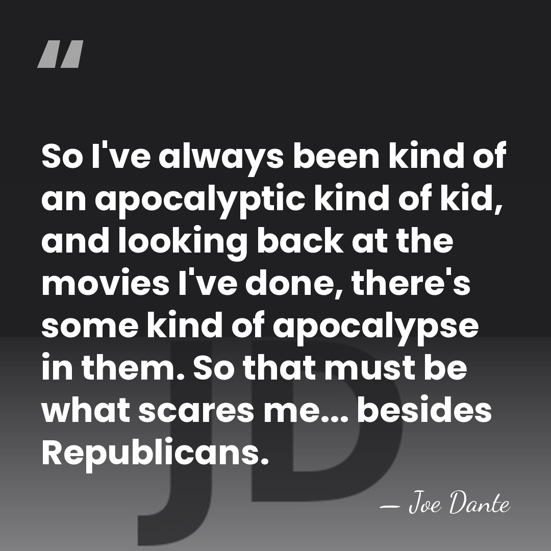So I've always been kind of an apocalyptic kind of kid, and&hellip; - Joe Dante