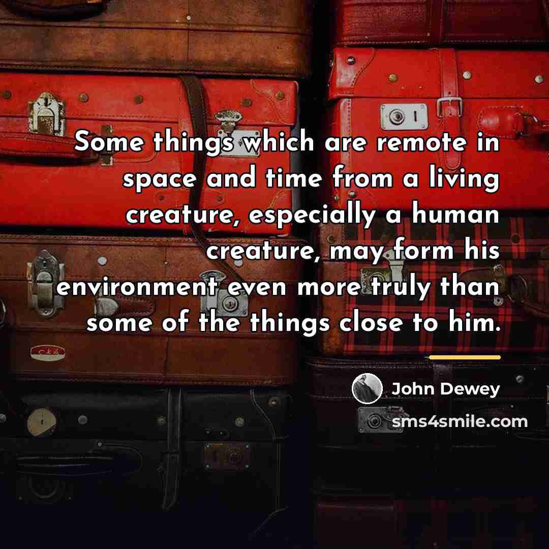 “Some things which are remote in space and time from…” quote by John Dewey