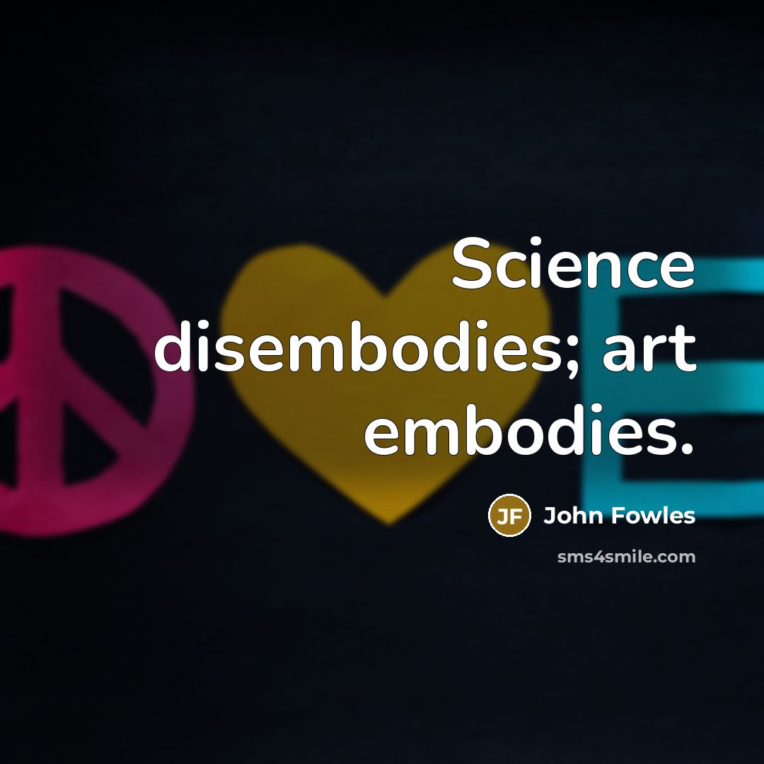 “Science disembodies; art embodies.…” quote by John Fowles