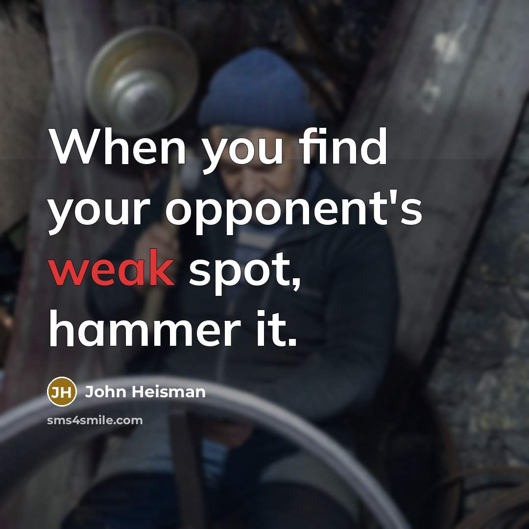 “When you find your opponent's weak spot, hammer it.…” quote by John Heisman