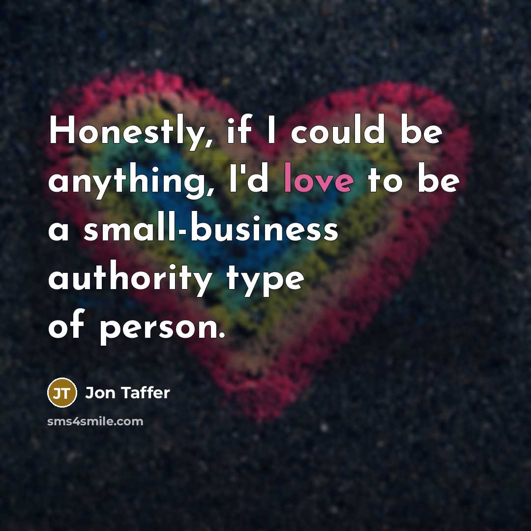 “Honestly, if I could be anything, I'd love to be…” quote by Jon Taffer
