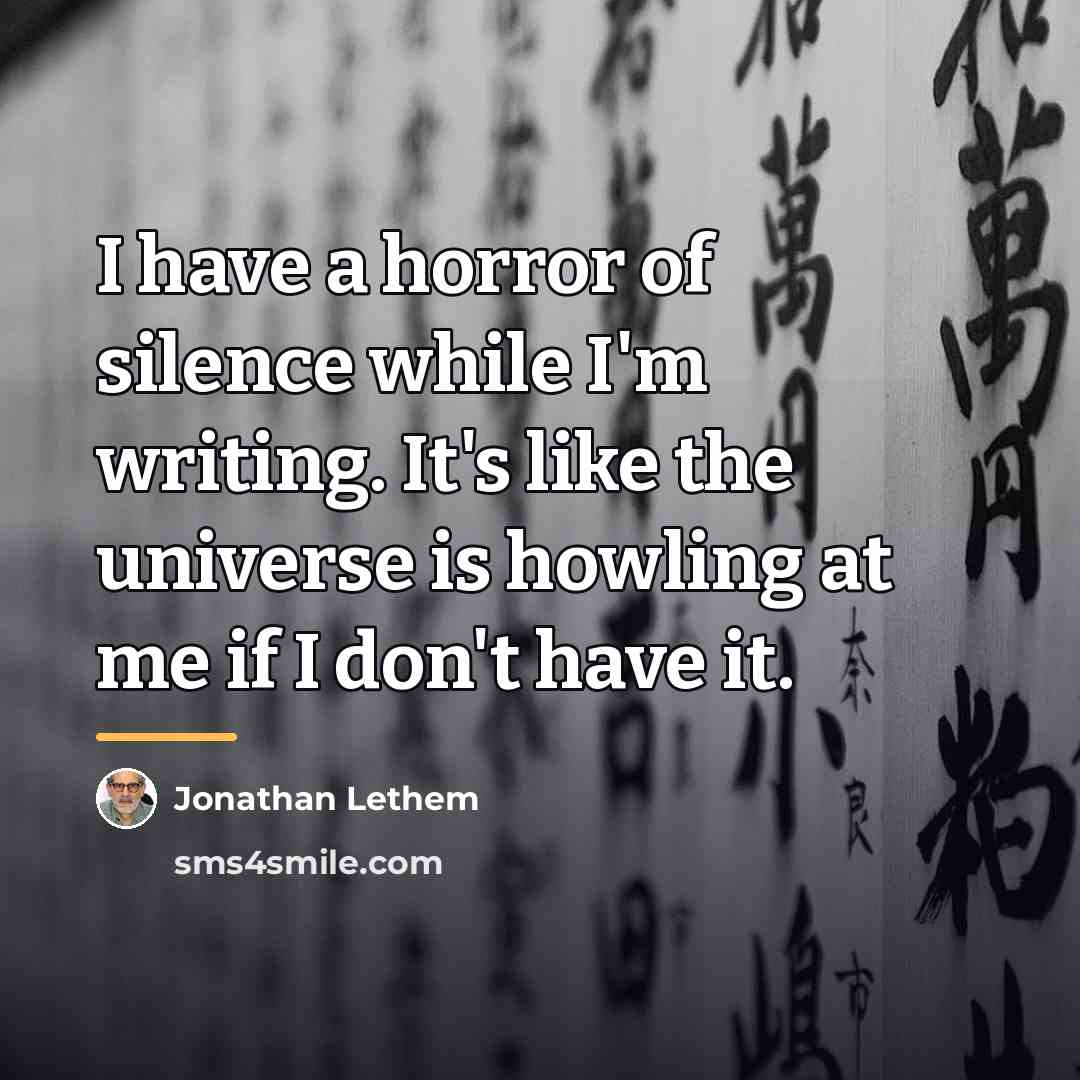 “I have a horror of silence while I'm writing. It's…” quote by Jonathan Lethem