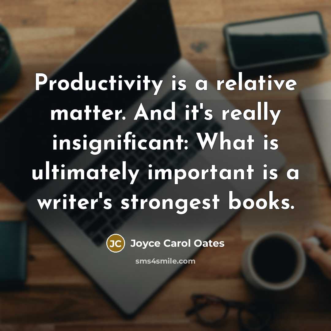 “Productivity is a relative matter. And it's really insignificant: What…” quote by Joyce Carol Oates
