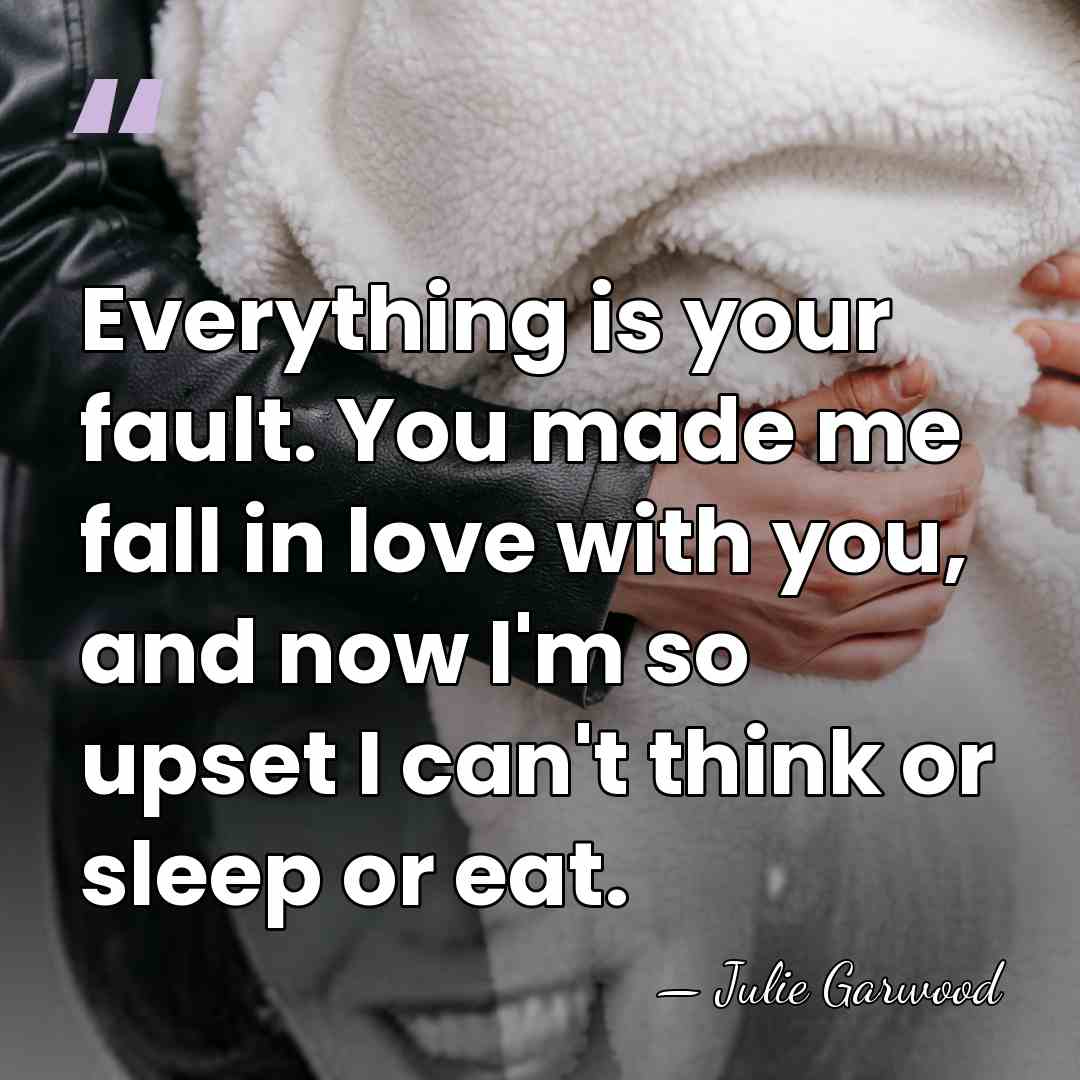 Everything is your fault. You made me fall in love with you,&hellip; - Julie Garwood