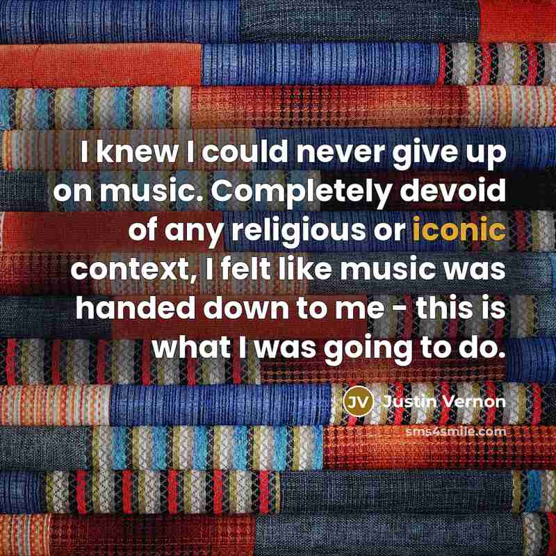 “I knew I could never give up on music. Completely…” quote by Justin Vernon