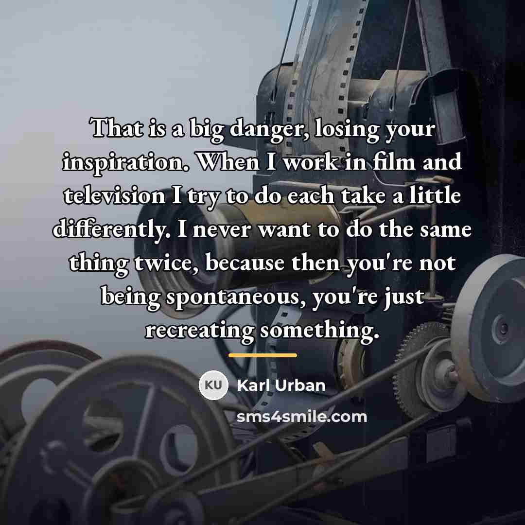 “That is a big danger, losing your inspiration. When I…” quote by Karl Urban