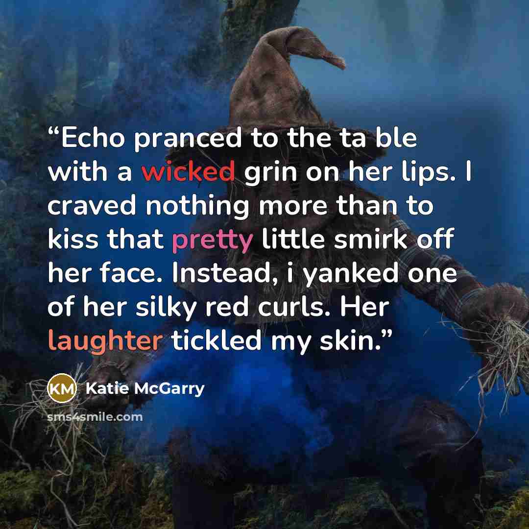 “Echo pranced to the ta ble with a wicked grin on her lips. I craved nothing more than to kiss that pretty little smirk off her face. Instead, i yanked one of her silky red curls. Her laughter tickled my skin.” quote by Katie McGarry