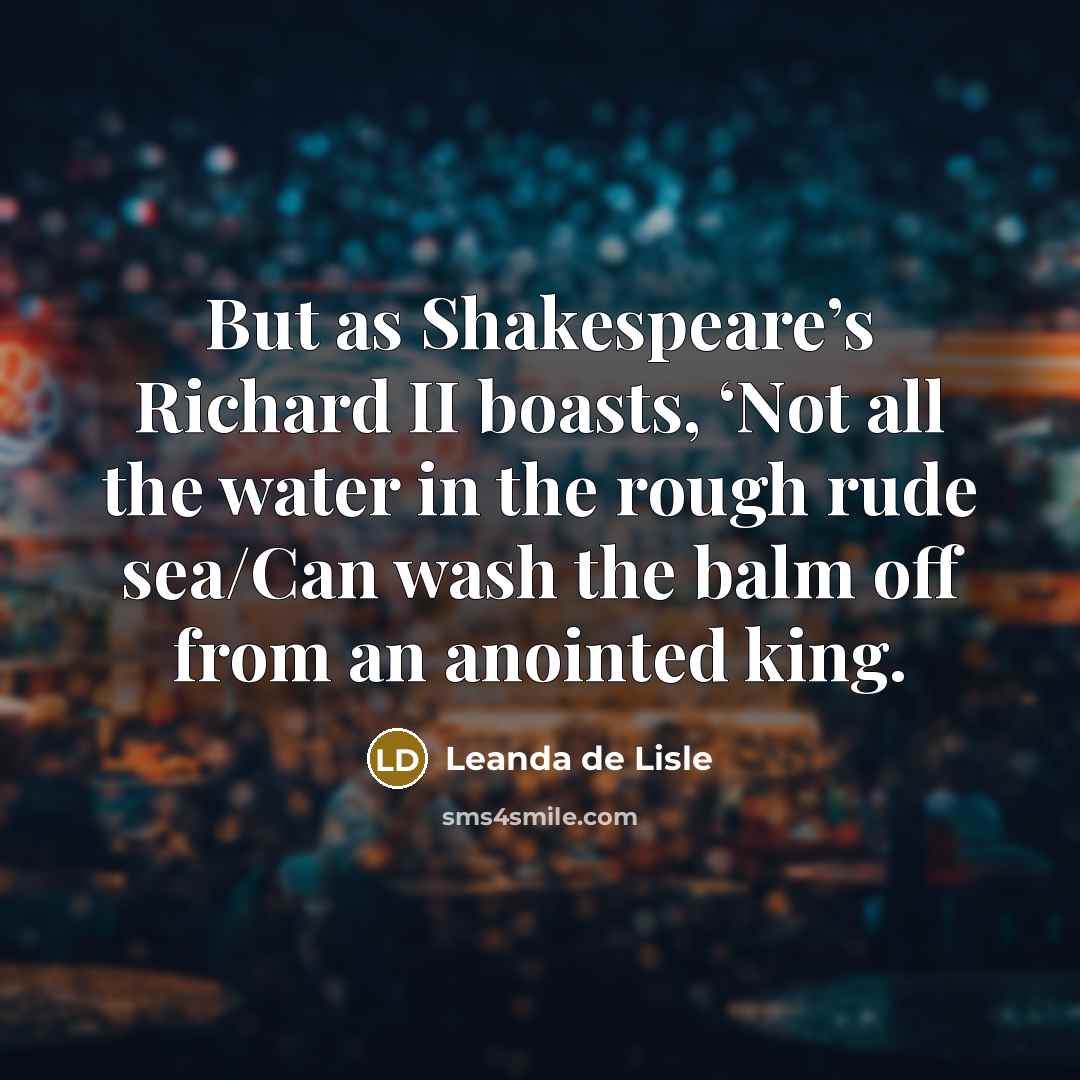 “But as Shakespeare’s Richard II boasts, ‘Not all the water…” quote by Leanda de Lisle