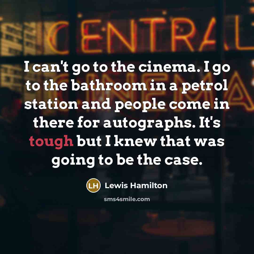 “I can't go to the cinema. I go to the…” quote by Lewis Hamilton