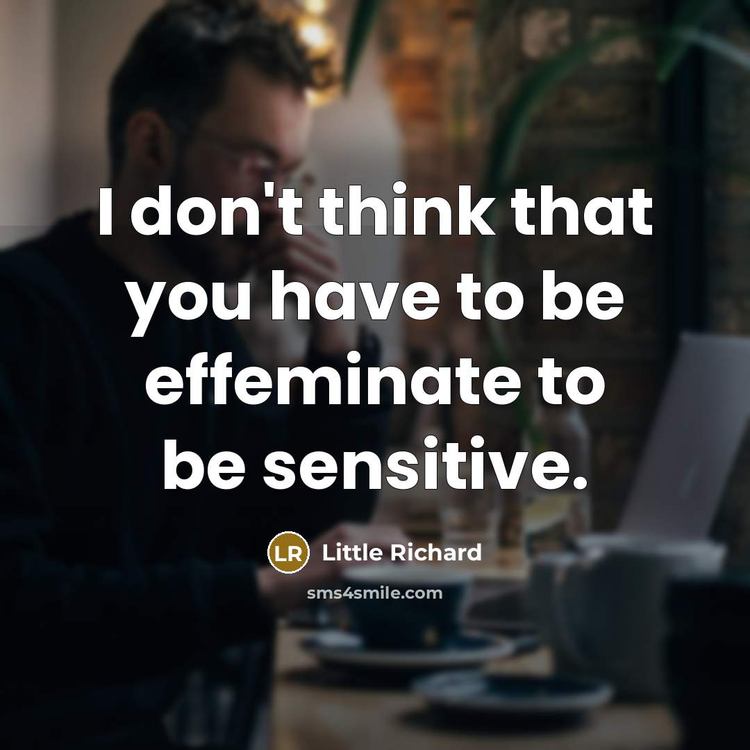 “I don't think that you have to be effeminate to be sensitive.” quote by Little Richard