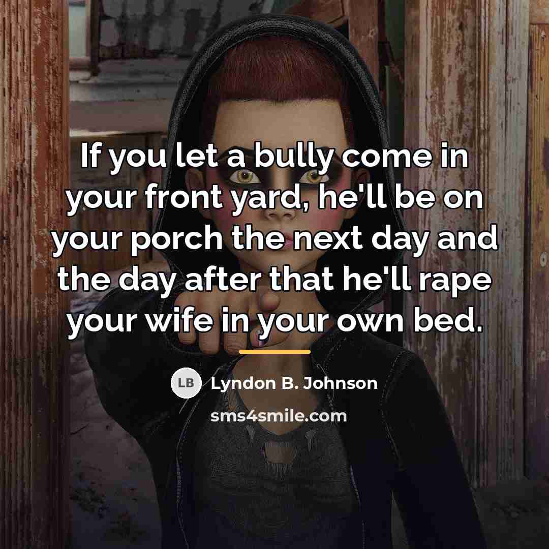 “If you let a bully come in your front yard,…” quote by Lyndon B. Johnson