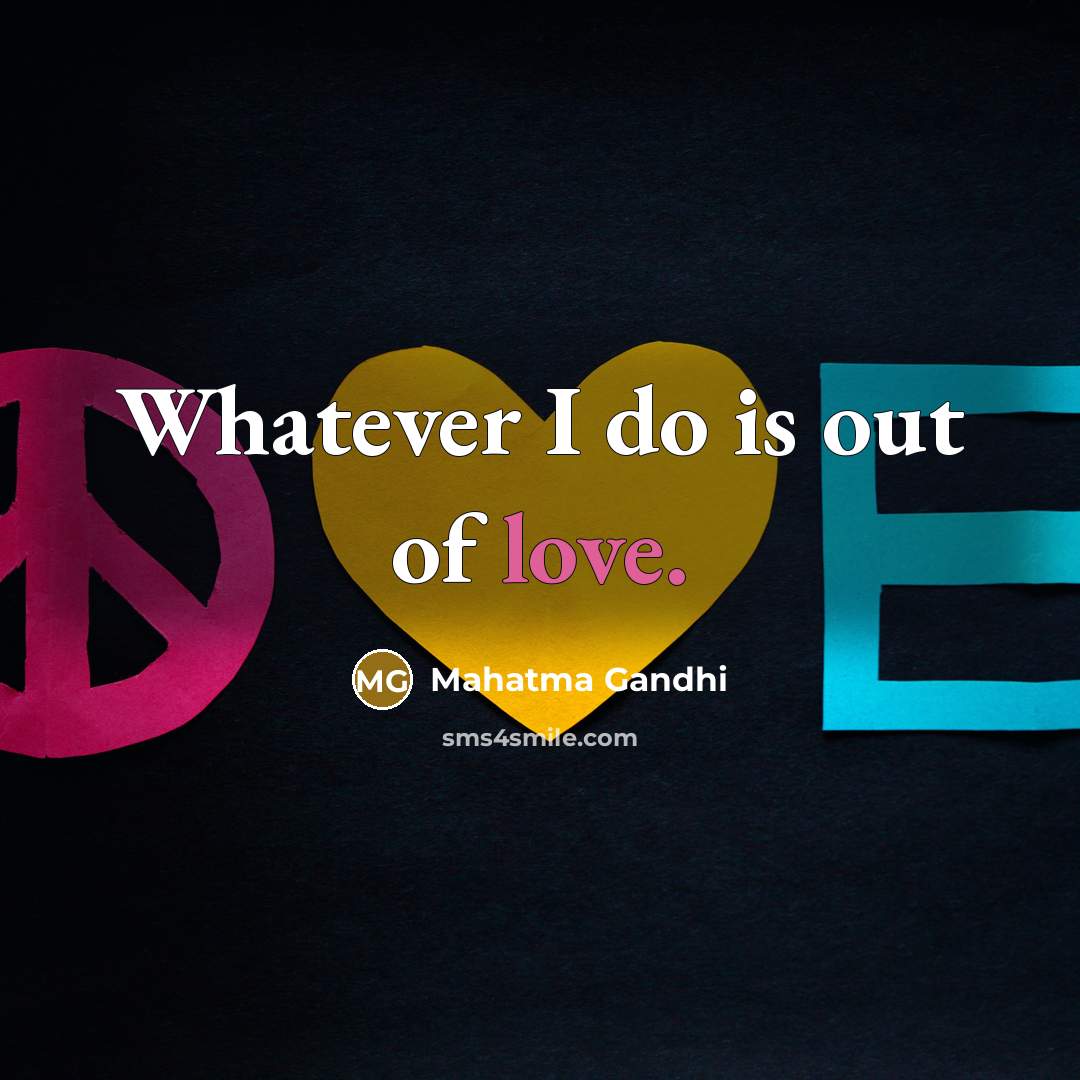 “Whatever I do is out of love.…” quote by Mahatma Gandhi