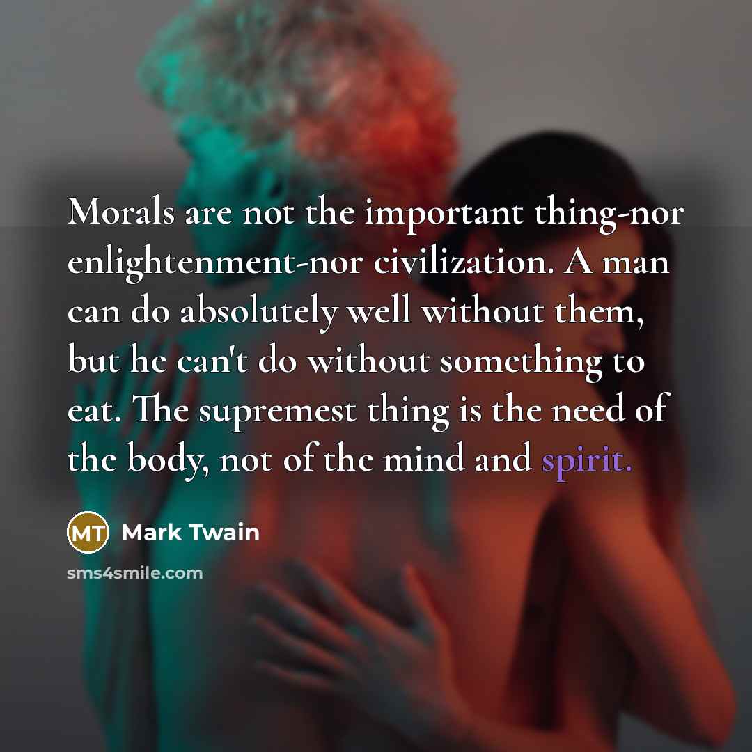 “Morals are not the important thing-nor enlightenment-nor civilization. A man…” quote by Mark Twain