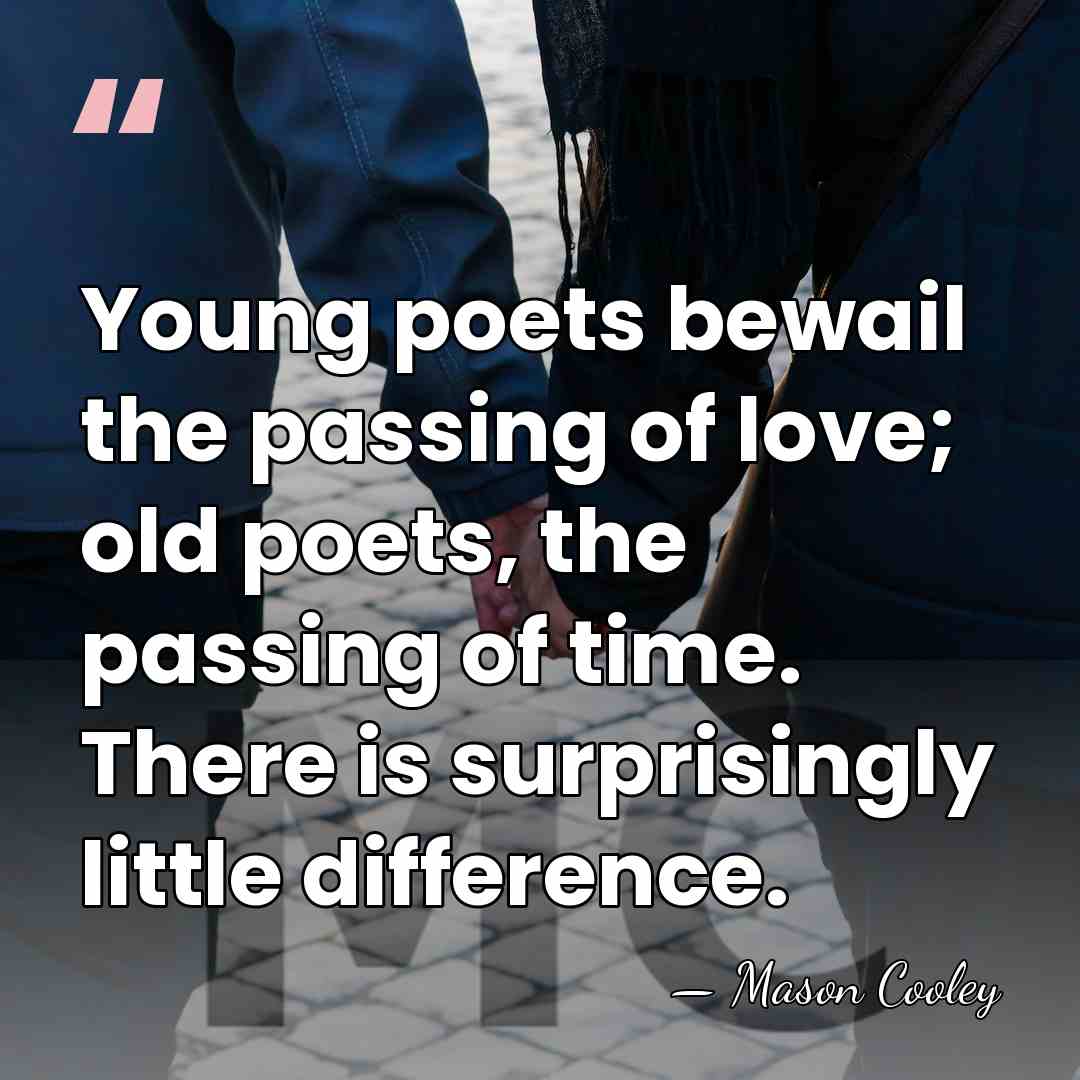 Young poets bewail the passing of love; old poets, the passing of&hellip; - Mason Cooley