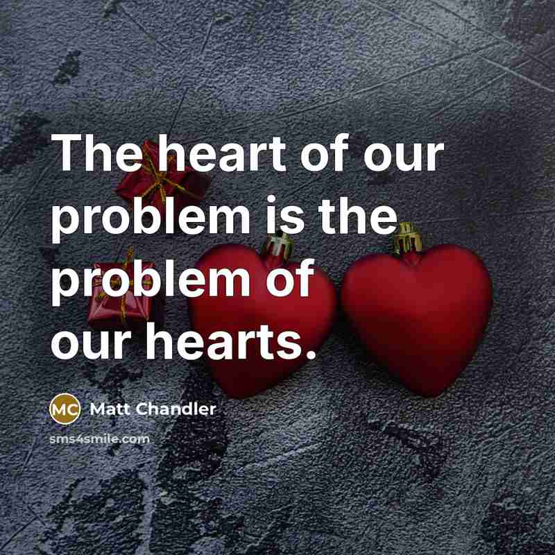 “The heart of our problem is the problem of our…” quote by Matt Chandler