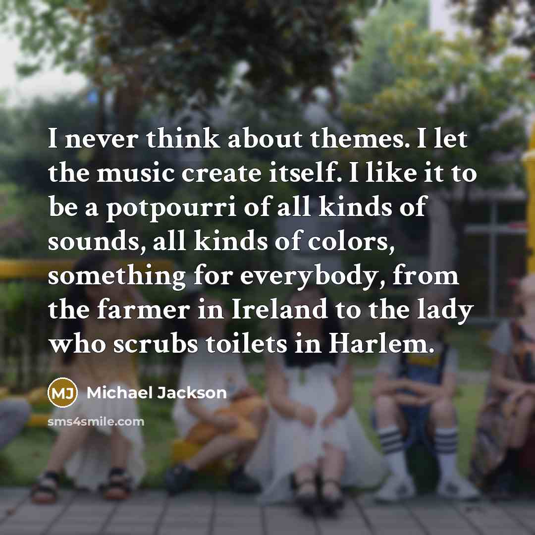 “I never think about themes. I let the music create…” quote by Michael Jackson