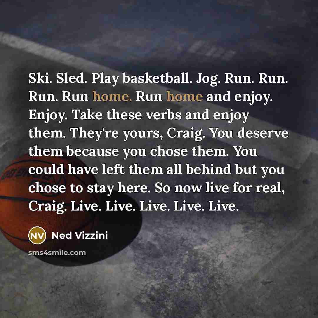 “Ski. Sled. Play basketball. Jog. Run. Run. Run. Run home.…” quote by Ned Vizzini