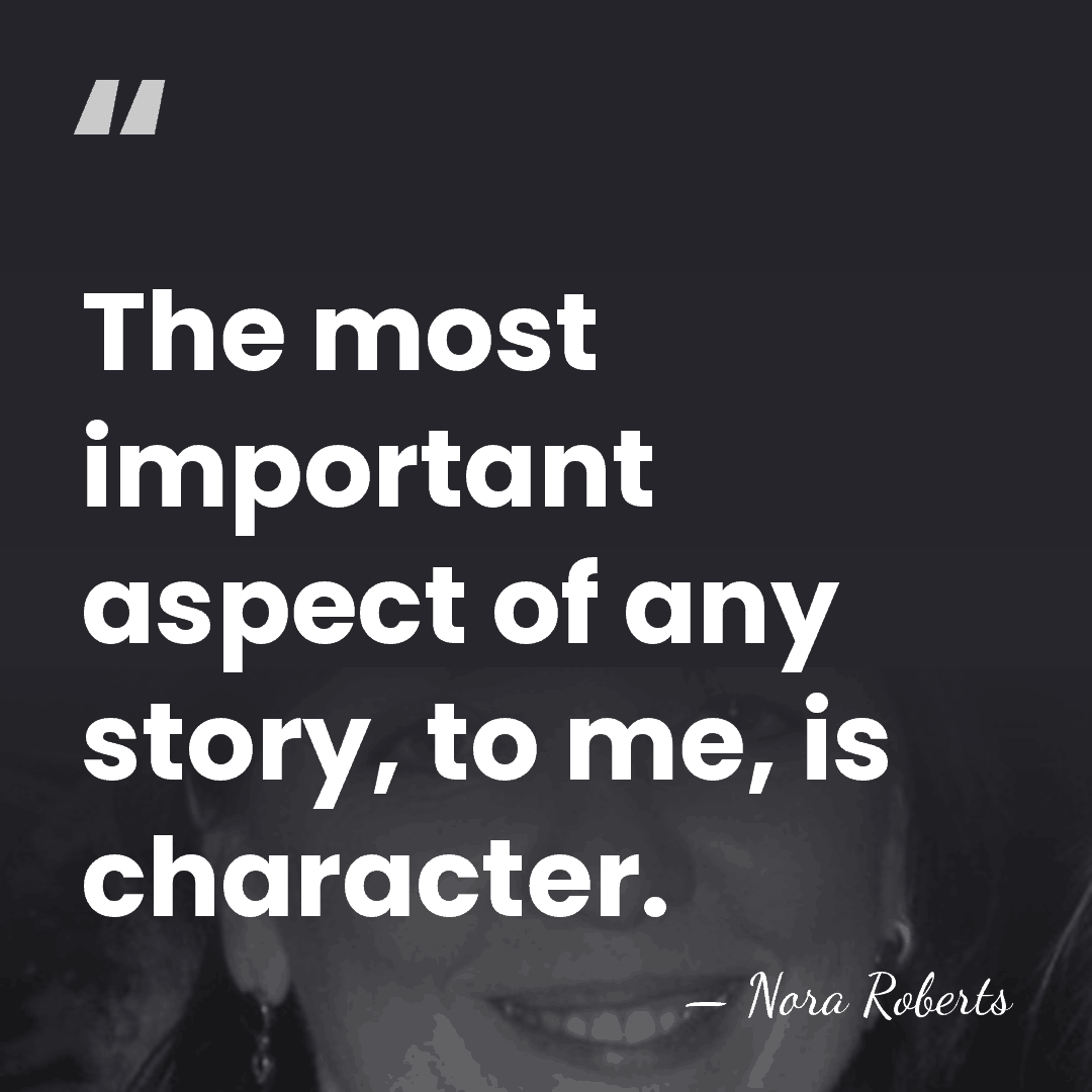 The most important aspect of any story, to me, is character. - Nora Roberts