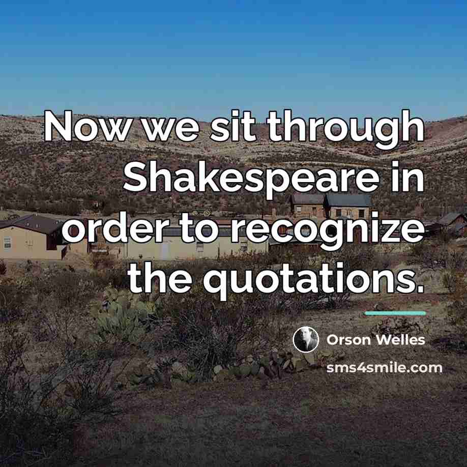 “Now we sit through Shakespeare in order to recognize the…” quote by Orson Welles